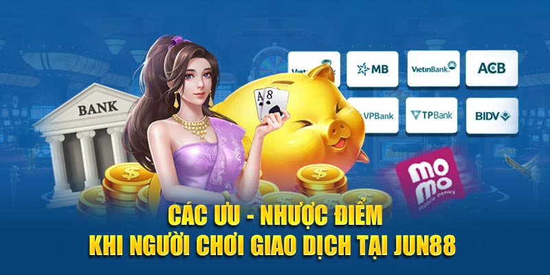 Các ưu - nhược điểm khi người chơi giao dịch tại JUN88