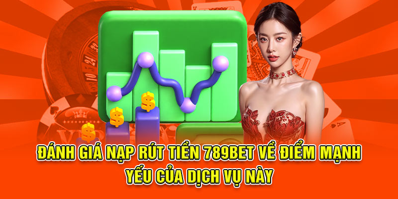 Đánh giá nạp rút tiền 789bet về điểm mạnh yếu của dịch vụ này