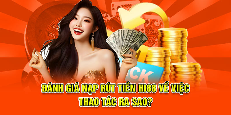 Đánh giá nạp rút tiền hi88 về việc thao tác ra sao?