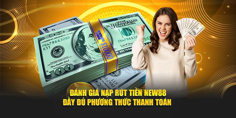 Đánh giá nạp rút tiền NEW88 đầy đủ phương thức thanh toán