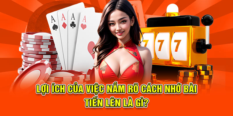 Lợi ích của việc nắm rõ Cách nhớ bài tiến lên là gì?